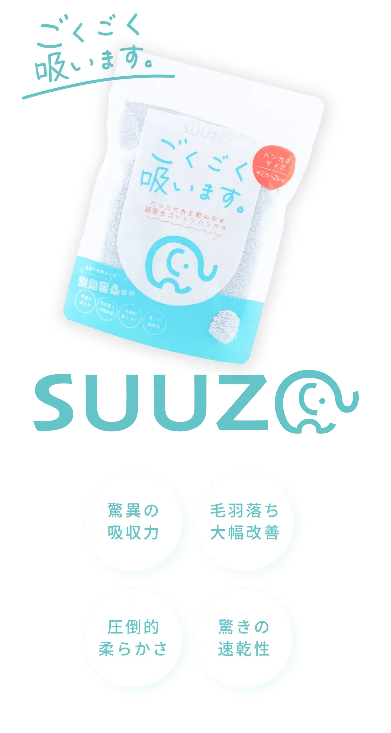 ごくごく吸います。 SUUZO / 驚異の吸収力 / 羽毛落ち大幅改善 / 圧倒的柔らかさ / 驚きの速乾性